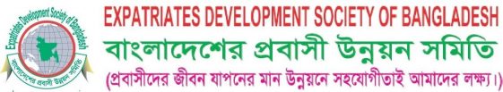 EXPATRIATES DEVELOPMENT SOCIETY OF BANGLADESH * বাংলাদেশের প্রবাসী উন্নয়ন সমিতি * প্রবাসীদের জীবন যাত্রার মান উন্নয়নে সহযোগীতাই আমাদের লক্ষ্য *